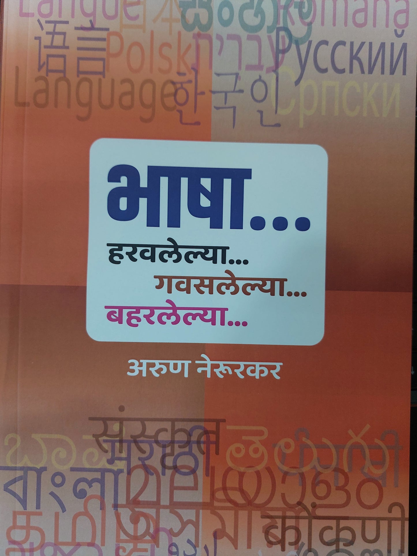 BHASHA HARAVELYA GAWASLELYA BAHARELYAAभाषा...
हरवलेल्या...
गवसलेल्या... बहरलेल्या...
अरुण नेरूरकर