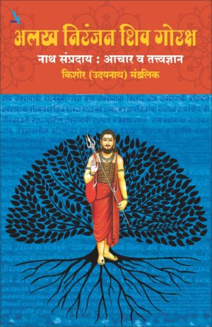 Alakh Niranjan Shiv Goraksh अलख निरंजन शिव गोरक्ष – नाथ संप्रदाय-आचार व तत्त्वज्ञान