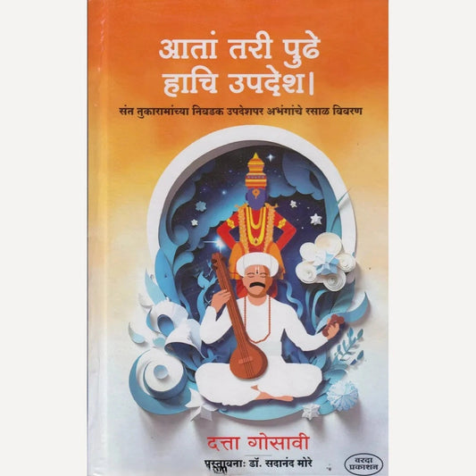 Aata Tari Pudhe Haachi Updesh : Saint Tukaramanchya Nivadak Updeshpar Abhanganche Rasal Vivaran By Datta Gosavi(आतां तरी पुढे हाचि उपदेश : संत तुकारामांच्या निवडक उपदेशपर अभंगांचे रसाळ विवरण)
