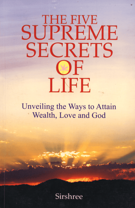 THE FIVE SUPREME SECRETS OF LIFE – UNVEILING THE WAYS TO ATTAIN WEALTH, LOVE AND GOD by Sirshree