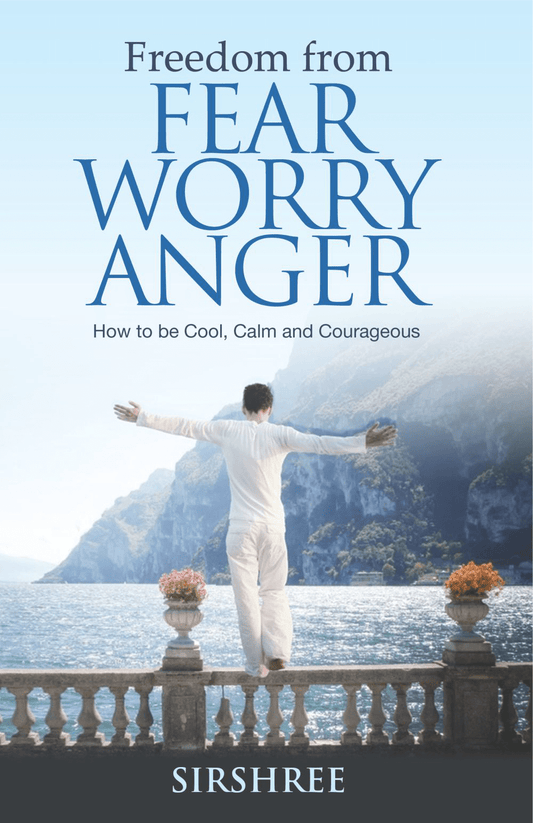 FREEDOM FROM FEAR WORRY ANGER – HOW TO BE COOL, CALM AND COURAGEOUS by Sirshree