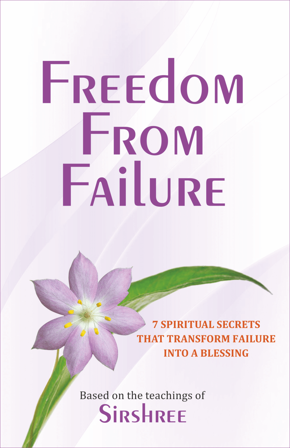 FREEDOM FROM FAILURE – 7 SPIRITUAL SECRETS THAT TRANSFORM FAILURE INTO A BLESSING