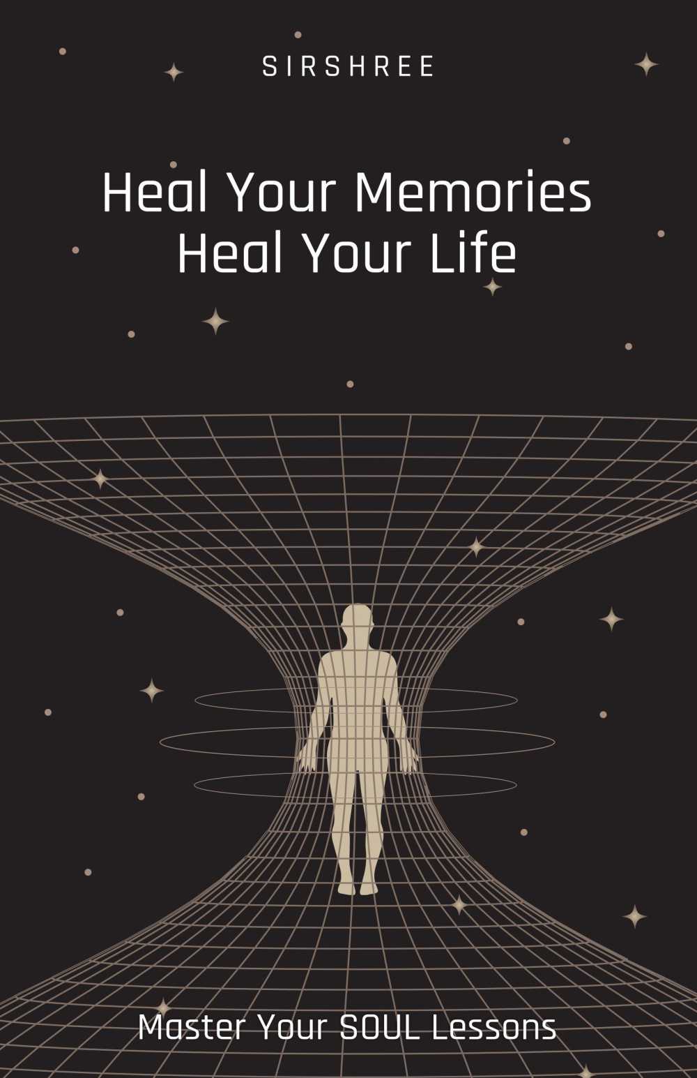 HEAL YOUR MEMORIES, HEAL YOUR LIFE – MASTER YOUR SOUL LESSONS by Sirshree