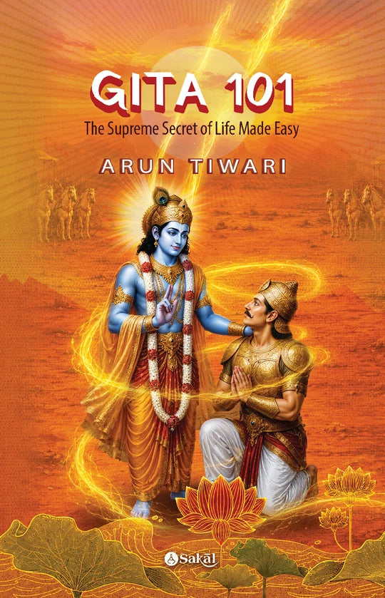 Gita 101 The Supreme Secret of Life Made Easy by Arun Tiwari