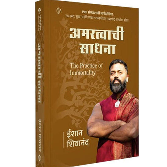 The Practice of Immortality अमरत्वाची साधना  Amaratva chi Sadhana Ishan Shivanand A Monk’s Guide to Discovering Your unlimited potential for Health, Happiness, and Positivity