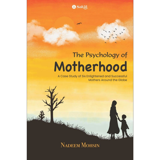 The Psychology of Motherhood : A Case Study of Six Enlightened and Successful Mothers Around the Globe