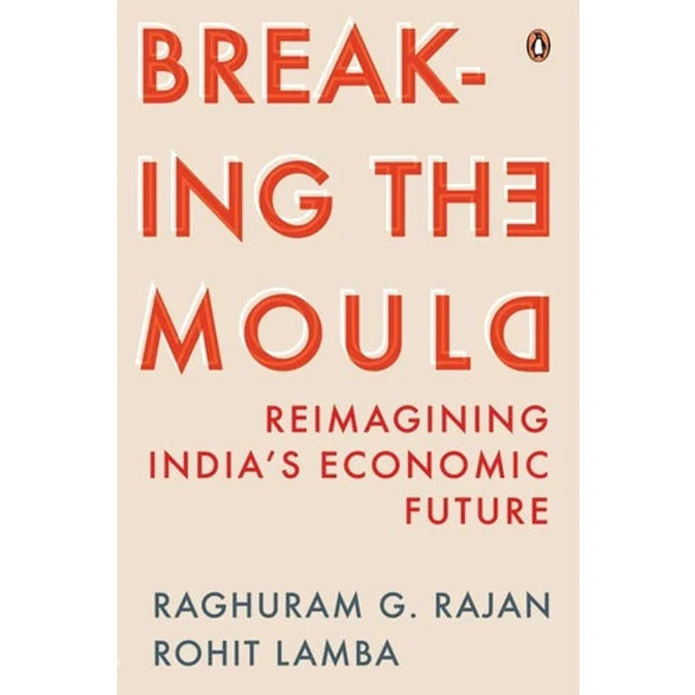 Breaking the Mould : Reimagining India's Economic Future BY Raghuram Rajan Rohit Lamba